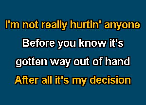 I'm not really hurtin' anyone
Before you know it's
gotten way out of hand

After all it's my decision