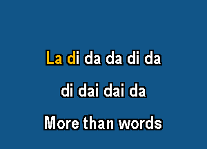 La di da da di da
di dai dai da

More than words