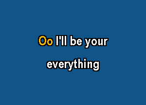 00 I'll be your

everything