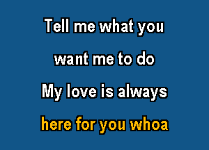 Tell me what you

want me to do

My love is always

here for you whoa