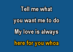 Tell me what

you want me to do

My love is always

here for you whoa