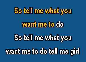 So tell me what you

want me to do

So tell me what you

want me to do tell me girl