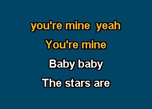 you're mine yeah

You're mine

Baby baby
The stars are