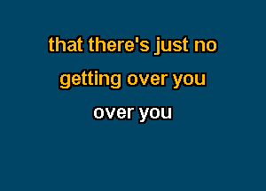 that there's just no

getting over you

overyou