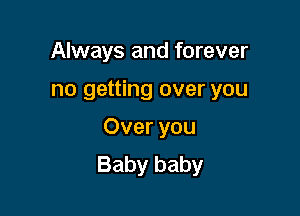 Always and forever

no getting over you

Over you
Baby baby