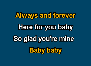 Always and forever

Here for you baby

So glad you're mine
Baby baby