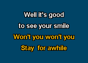 Well it's good

to see your smile

Won't you won't you

Stay for awhile