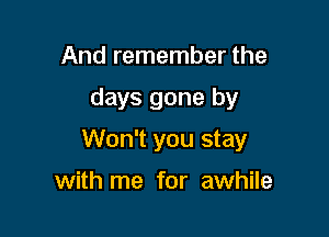 And remember the

days gone by

Won't you stay

with me for awhile