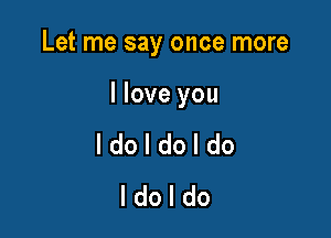 Let me say once more

lloveyou
I do I do I do
I do I do