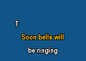 Soon bells will

be ringing