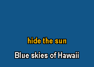 hide the sun

Blue skies of Hawaii