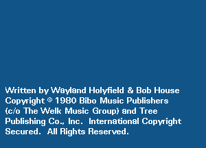 Written by Wayland Holyfield Ba Bob House
Copyright (9 1980 Bibo Music Publishers
(cfo The Welk Music Group) and Tree
Publishing 00.. Inc. International Copyright
Secured. All Rights Reserved.
