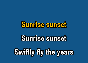 Sunrise sunset

Sunrise sunset

Swiftly fly the years