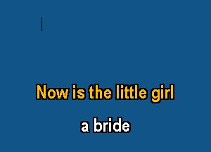 Now is the little girl
a bride