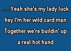 ...Yeah she's my lady luck

hey I'm her wild card man

Together we're buildin' up

a real hot hand
