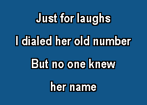 Just for laughs

I dialed her old number
But no one knew

her name