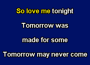 80 love me tonight

Tomorrow was
made for some

Tomorrow may never come
