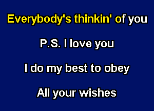 Everybody's thinkin' of you

P.S. I love you

I do my best to obey

All your wishes