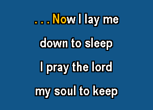 ...Nowllayme

down to sleep

I pray the lord

my soul to keep