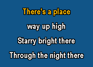 There's a place

way up high
Starry bright there
Through the night there