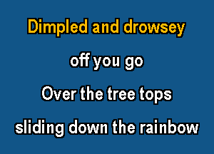 Dimpled and drowsey

off you go

Over the tree tops

sliding down the rainbow