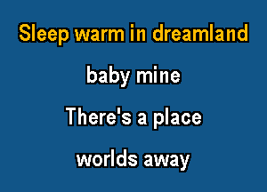 Sleep warm in dreamland

baby mine

There's a place

worlds away