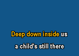 Deep down inside us

a child's still there