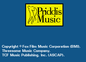 Copyright (3) Fox Film Music Corporation (BMI),

Threesome Music Company,
TCF Music Publishing, Inc. (ASCAP).