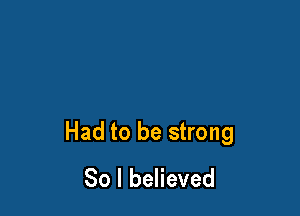 Had to be strong
80 I believed