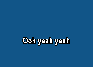 Ooh yeah yeah