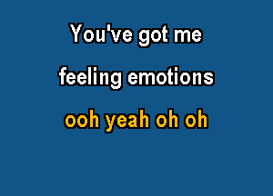 You've got me

feeling emotions

ooh yeah oh oh