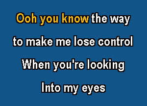 Ooh you know the way

to make me lose control

When you're looking

Into my eyes