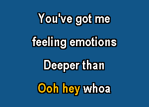 You've got me

feeling emotions

Deeper than

Ooh hey whoa