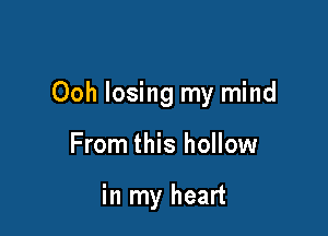 Ooh losing my mind

From this hollow

in my heart