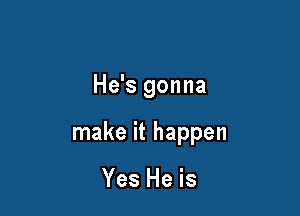 He's gonna

make it happen

Yes He is