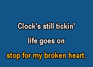 Clock's still tickin'

life goes on

stop for my broken heart.
