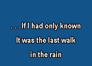 ...lfl had only known

It was the last walk

in the rain