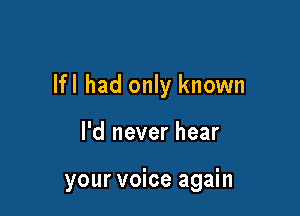 lfl had only known

I'd never hear

your voice again