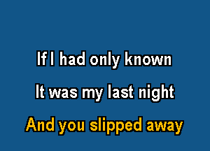 lfl had only known

It was my last night

And you slipped away