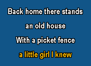 Back home there stands

an old house

With a picket fence

a little girl I knew