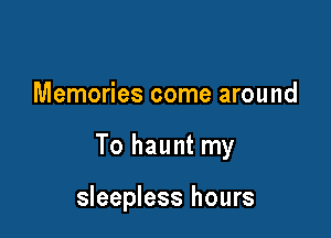 Memories come around

To haunt my

sleepless hours