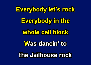 Everybody let's rock

Everybody in the

whole cell block
Was dancin' to

the Jailhouse rock