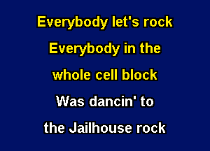 Everybody let's rock

Everybody in the

whole cell block
Was dancin' to

the Jailhouse rock