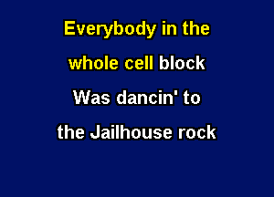 Everybody in the

whole cell block
Was dancin' to

the Jailhouse rock