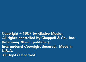 Copyright 1957 by Gladys Music.

All rights controlled by Chappell 8. Co.. Inc.
(lntersong Music. publisher).

International Copyright Secured. Made in
U.S.A.

All Rights Reserved.