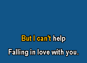 But I can't help

Falling in love with you.