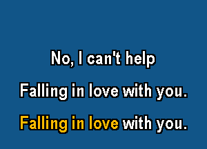 No, I can't help

Falling in love with you.

Falling in love with you.