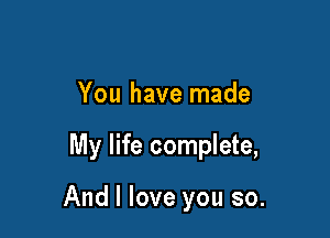 You have made

My life complete,

And I love you so.