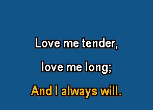 Love me tender,

love me long

And I always will.