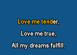 Love me tender,

Love me true,

All my dreams fulfill.